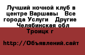 Лучший ночной клуб в центре Варшавы - Все города Услуги » Другие   . Челябинская обл.,Троицк г.